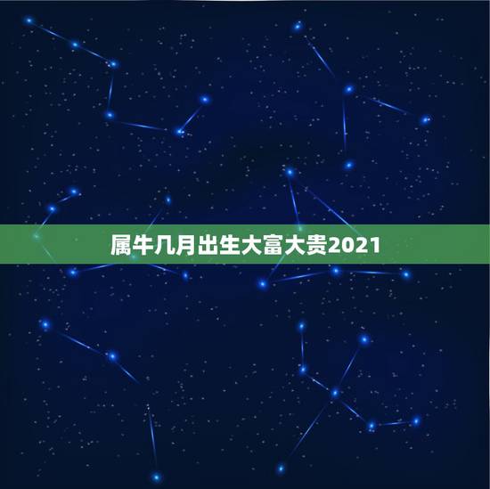 属牛几月出生大富大贵2021,牛几月份出生最好2021 属牛几月出生大富大贵2021,牛几月份出生最好2021