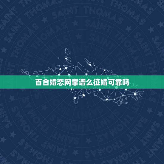 百合婚恋网靠谱么征婚可靠吗，百合网婚恋网站靠不靠谱的信不信的过