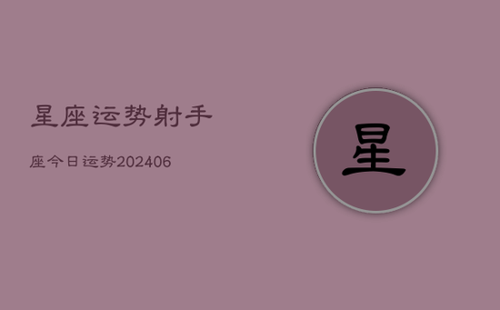 星座运势射手座今日运势(20240605) 星座运势射手座今日运势(20240605)