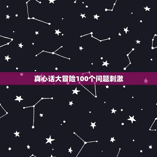 真心话大冒险100个问题刺激,“真心话大冒险”的惩罚与问题~ 真心话大冒险100个问题刺激,“真心话大冒险”的惩罚与问题~