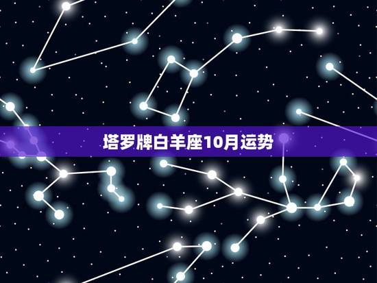 塔罗牌白羊座10月运势,1983年10月21日星座运势?谢谢 塔罗牌白羊座10月运势,1983年10月21日星座运势?谢谢