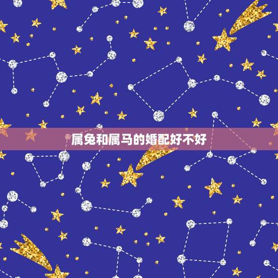 属兔和属马的婚配好不好,属兔女婚配表 属兔和属马的婚配好不好,属兔女婚配表