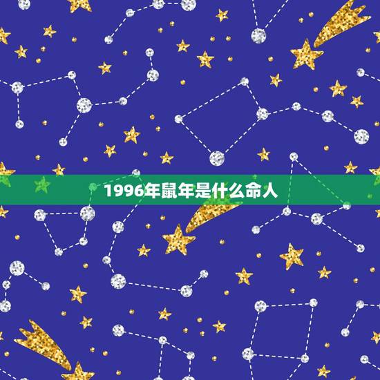1996年鼠年是什么命人,84年出生的人的命运 1996年鼠年是什么命人,84年出生的人的命运
