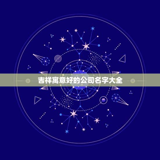 吉祥寓意好的公司名字大全，最吉利旺财的公司名字
