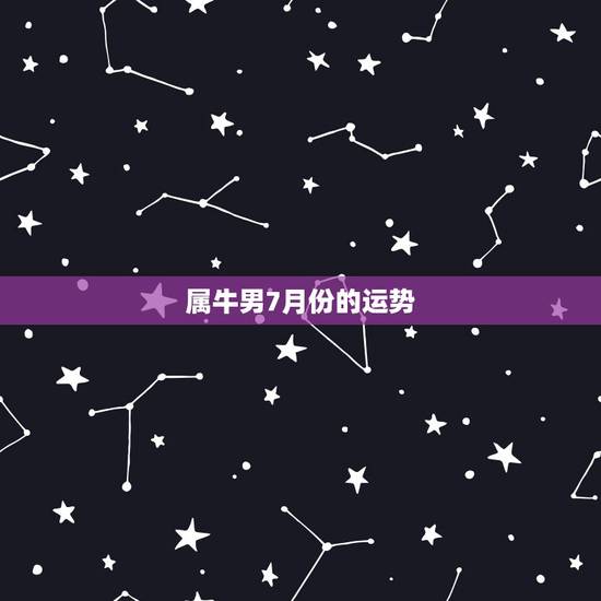 属牛男7月份的运势,73年属牛男老年运势怎么样? 属牛男7月份的运势,73年属牛男老年运势怎么样?