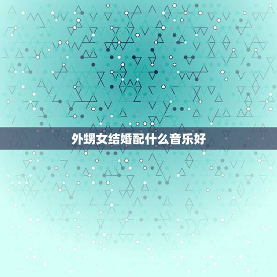 外甥女结婚配什么音乐好，婚礼上父母出场应该配什么背景音乐？