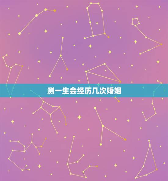 测一生会经历几次婚姻，测算我一生有几次婚姻生活