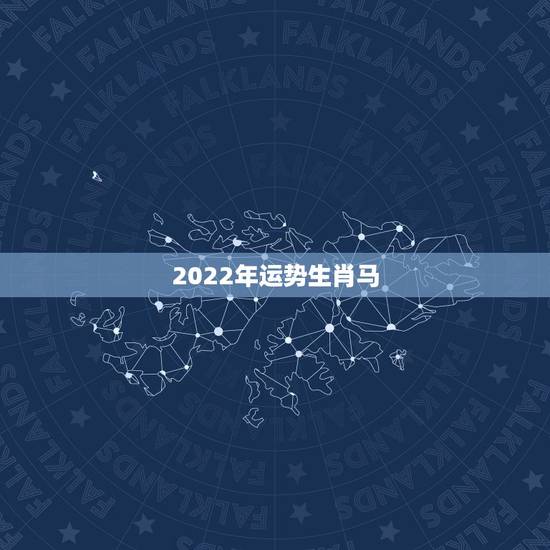 2022年运势生肖马,属马人虎年运势2023 2022年运势生肖马,属马人虎年运势2023