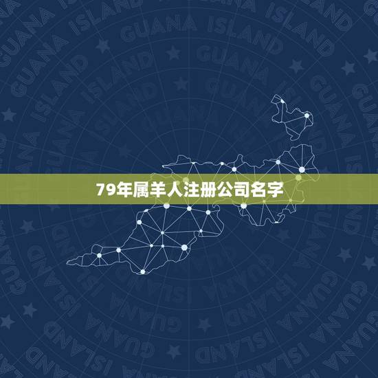 79年属羊人注册公司名字,79年的羊开公司什么名字最旺 79年属羊人注册公司名字,79年的羊开公司什么名字最旺