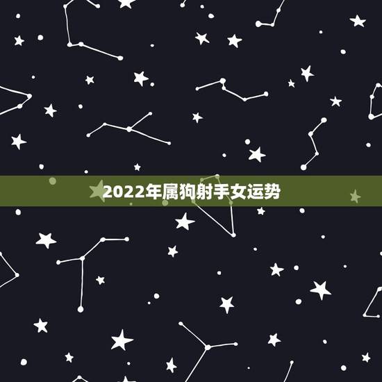 2022年属狗射手女运势，1982年属狗女2021年运势及运程