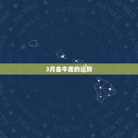 3月金牛座的运势,3月份金牛座运势如何?主要感情 3月金牛座的运势,3月份金牛座运势如何?主要感情