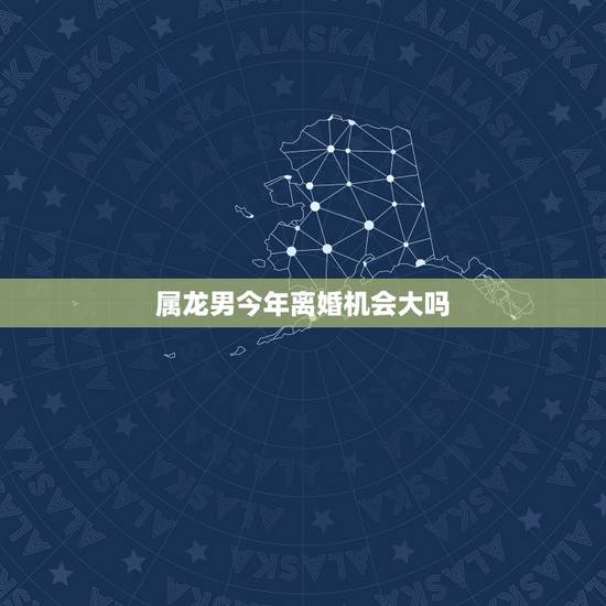 属龙男今年离婚机会大吗,1988年的龙女今年会离婚吗 属龙男今年离婚机会大吗,1988年的龙女今年会离婚吗