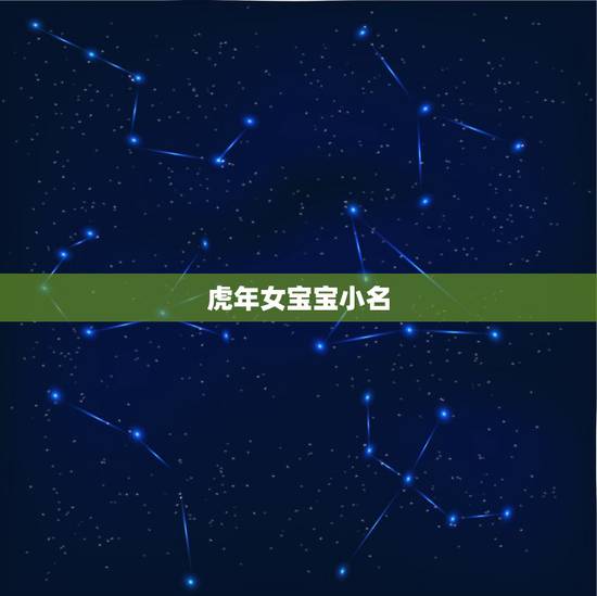 虎年女宝宝小名,2022虎宝宝最火乳名 虎年女宝宝小名,2022虎宝宝最火乳名