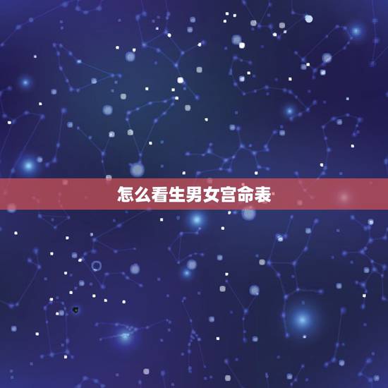 怎么看生男女宫命表,怎么看生男生女最准确表 怎么看生男女宫命表,怎么看生男生女最准确表