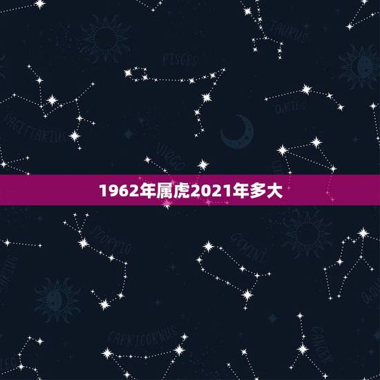 1962年属虎2021年多大,截止2021年,1962年出生的多大了? 1962年属虎2021年多大,截止2021年,1962年出生的多大了?