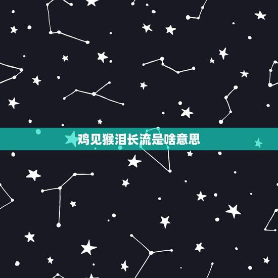 鸡见猴泪长流是啥意思，猪见猴泪长流什么意思