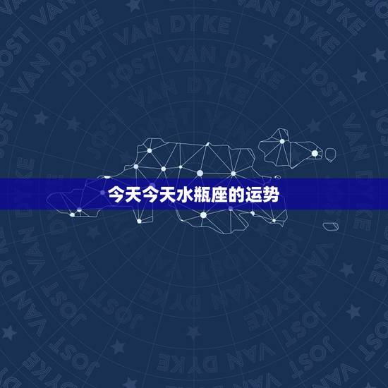 今天今天水瓶座的运势,水瓶座今天的运势怎么样? 今天今天水瓶座的运势,水瓶座今天的运势怎么样?