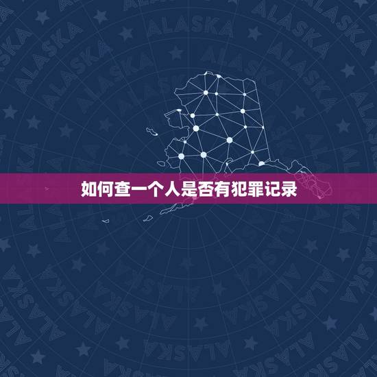 如何查一个人是否有犯罪记录,您可以准确查询一个人有无违法犯罪记录吗? 如何查一个人是否有犯罪记录,您可以准确查询一个人有无违法犯罪记录吗?