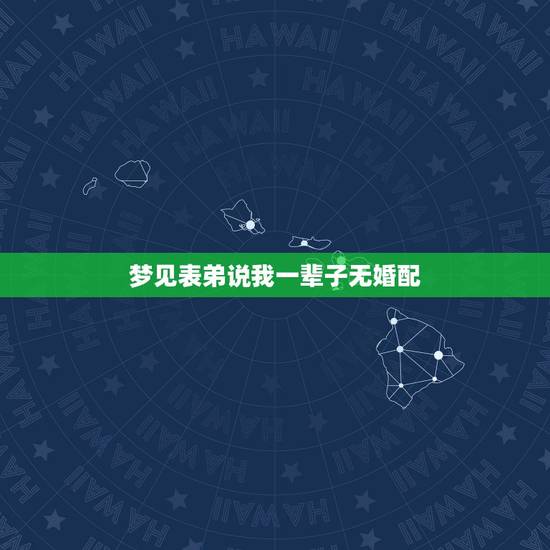 梦见表弟说我一辈子无婚配,梦见和表弟谈恋爱而我没离婚是什么意思 梦见表弟说我一辈子无婚配,梦见和表弟谈恋爱而我没离婚是什么意思