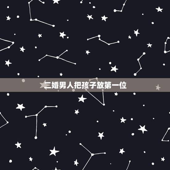 二婚男人把孩子放第一位，一个二婚男人说，他牵挂的有他的孩子和未来，并没