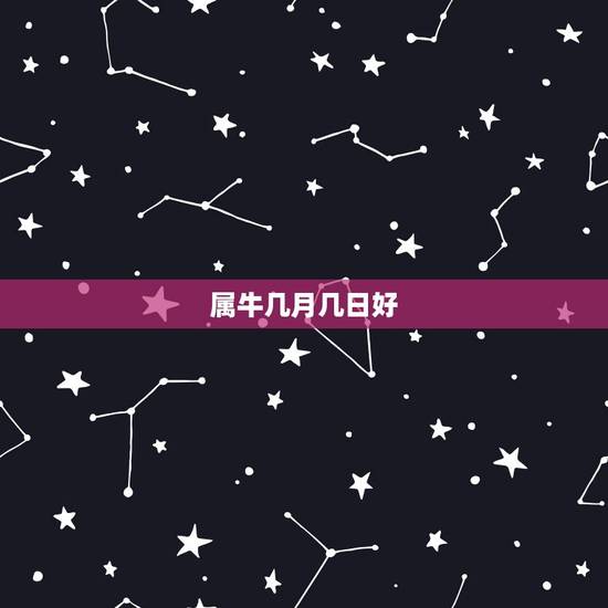 属牛几月几日好,属牛的几月出生好 属牛几月几日好,属牛的几月出生好
