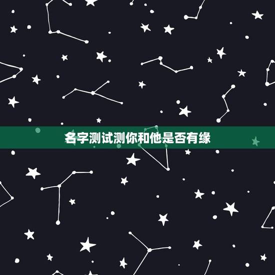 名字测试测你和他是否有缘，怎么测试姓名缘分？