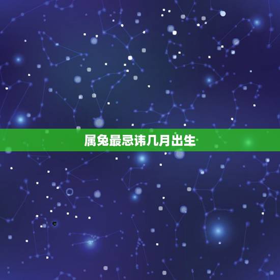 属兔最忌讳几月出生，属兔最忌讳几月出生？