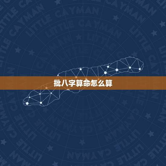 批八字算命怎么算,什么是生辰八字,怎么算? 批八字算命怎么算,什么是生辰八字,怎么算?