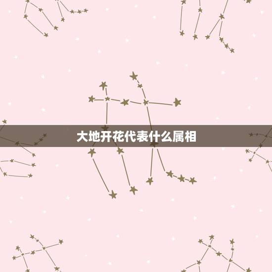 大地开花代表什么属相,大地是指什么生肖? 大地开花代表什么属相,大地是指什么生肖?