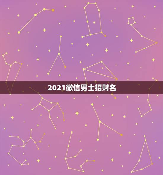 2021微信男士招财名，2021微信成熟男网名