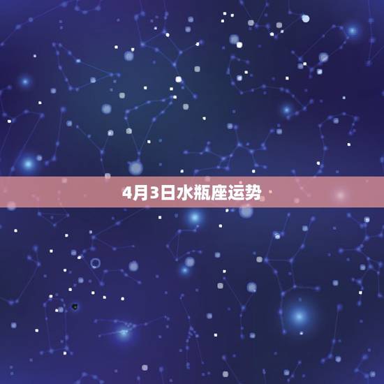 4月3日水瓶座运势,水瓶座2018年4月运势怎么样? 4月3日水瓶座运势,水瓶座2018年4月运势怎么样?