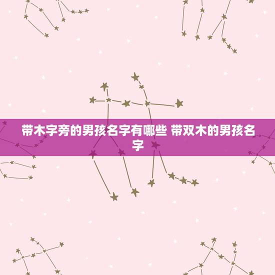 带木字旁的男孩名字有哪些 带双木的男孩名字 带木字旁的男孩名字有哪些 带双木的男孩名字