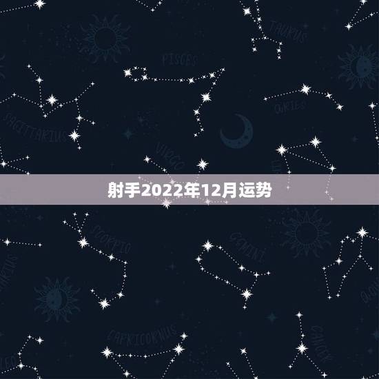 射手2022年12月运势,射手座2021年12月5日运势 射手2022年12月运势,射手座2021年12月5日运势