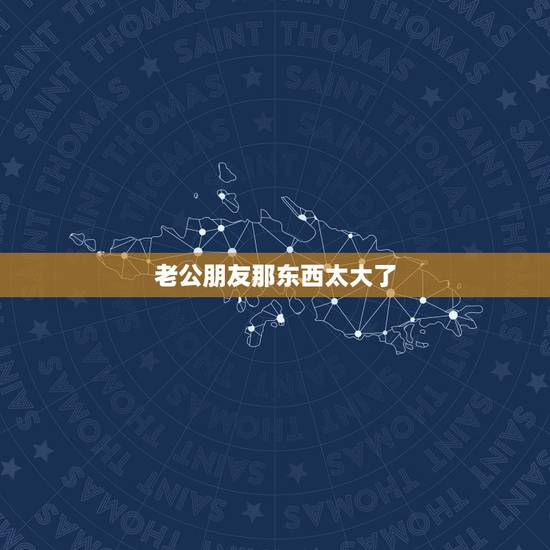 老公朋友那东西太大了,老公那个太大,有我手腕那么粗,我都受不了,是不是 老公朋友那东西太大了,老公那个太大,有我手腕那么粗,我都受不了,是不是
