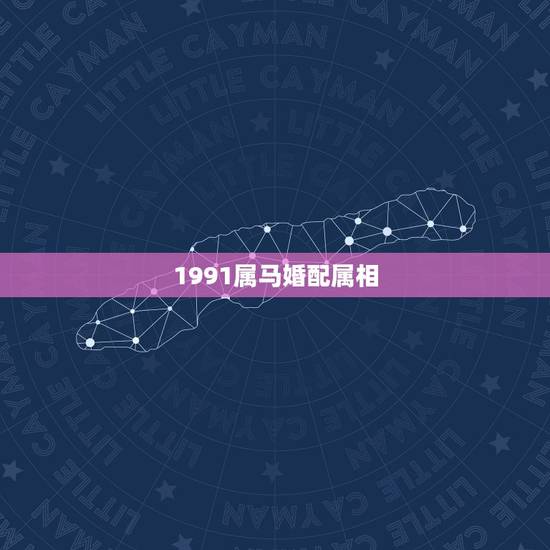 1991属马婚配属相,91年属马的跟什么属相的结婚适宜 1991属马婚配属相,91年属马的跟什么属相的结婚适宜