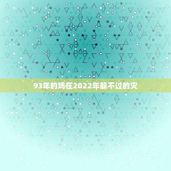 93年的鸡在2022年躲不过的灾 1993属鸡女最佳配偶 93年的鸡在2022年躲不过的灾 1993属鸡女最佳配偶