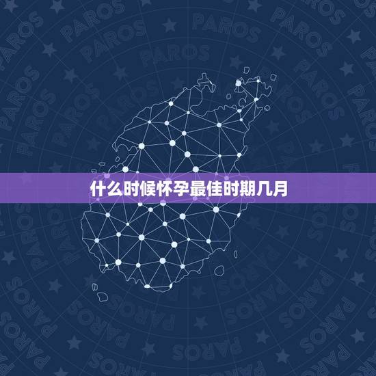 什么时候怀孕最佳时期几月,女人怀孕最佳时期是什么时候 什么时候怀孕最佳时期几月,女人怀孕最佳时期是什么时候