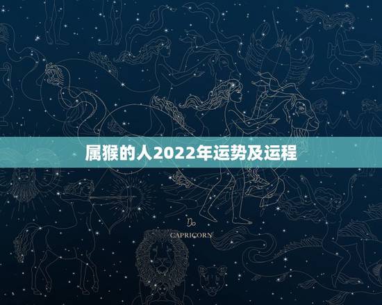 属猴的人2022年运势及运程,2022年最不顺的星座 属猴的人2022年运势及运程,2022年最不顺的星座