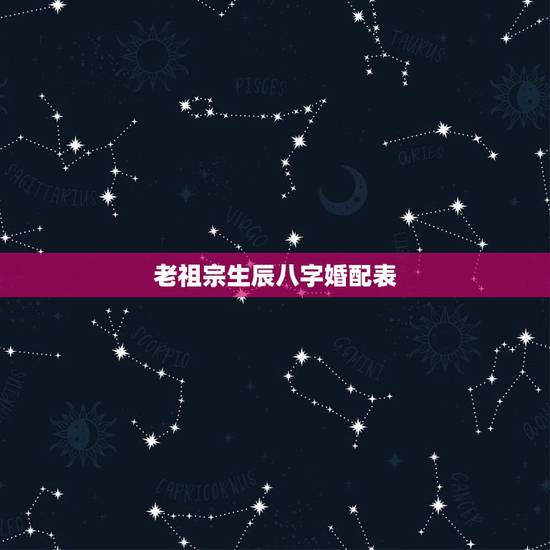 老祖宗生辰八字婚配表,老祖宗遗留下来的八字婚配 老祖宗生辰八字婚配表,老祖宗遗留下来的八字婚配