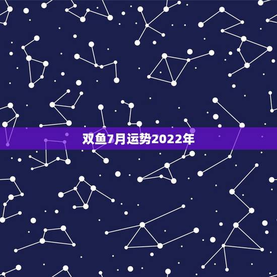 双鱼7月运势2022年,2014年双鱼座七月运势 双鱼7月运势2022年,2014年双鱼座七月运势