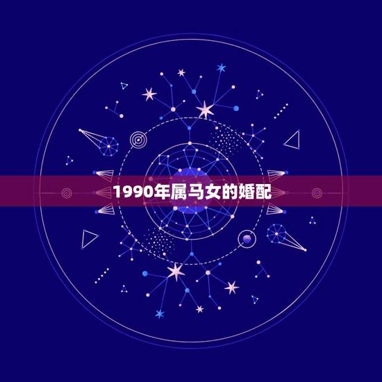 1990年属马女的婚配，1990年属马女一生婚姻状况