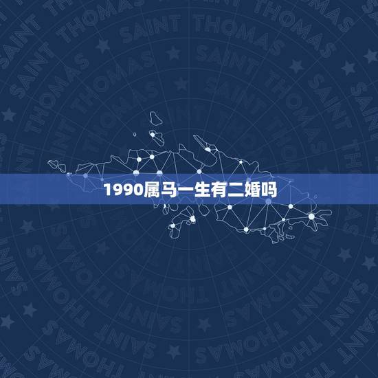 1990属马一生有二婚吗,1990年属马的婚姻 1990属马一生有二婚吗,1990年属马的婚姻