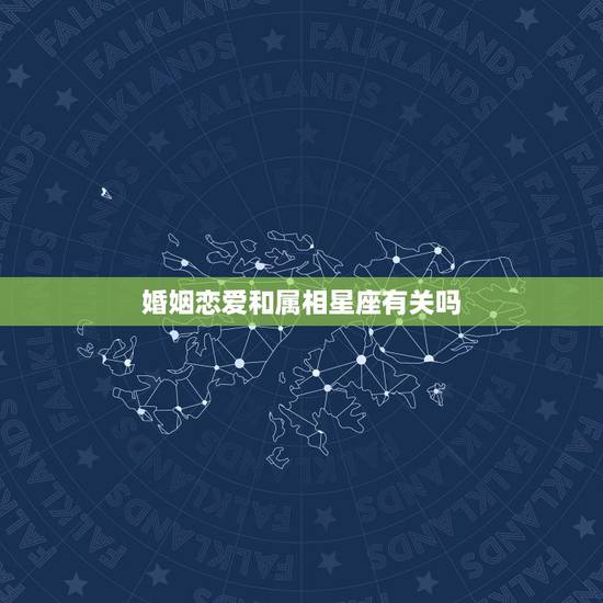 婚姻恋爱和属相星座有关吗，关于恋爱婚配于属相星座的问题。