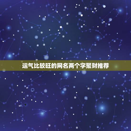 运气比较旺的网名两个字聚财推荐，带来运气最好的网名