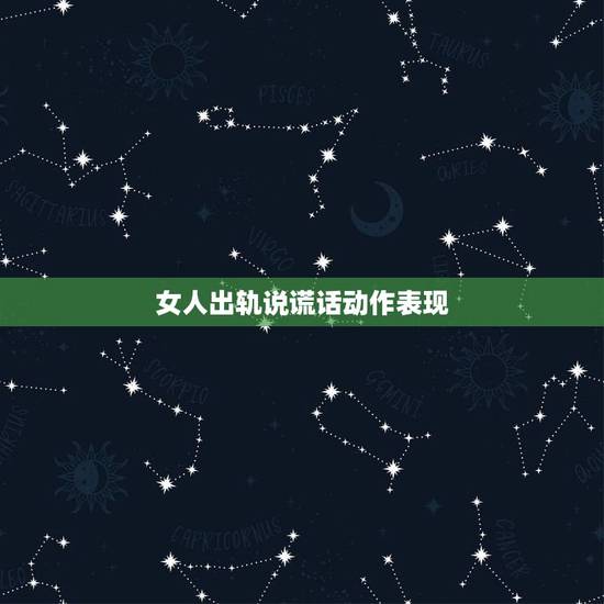女人出轨说谎话动作表现,婚内出轨的女人会有什么样的表现 女人出轨说谎话动作表现,婚内出轨的女人会有什么样的表现