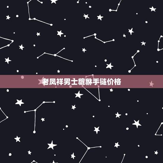 老凤祥男士貔貅手链价格,10克的黄金手链大概多少钱 老凤祥男士貔貅手链价格,10克的黄金手链大概多少钱