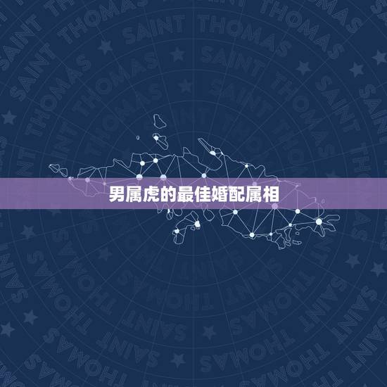 男属虎的最佳婚配属相，属虎的属相婚配表大全 属虎的男女和什么属相最配