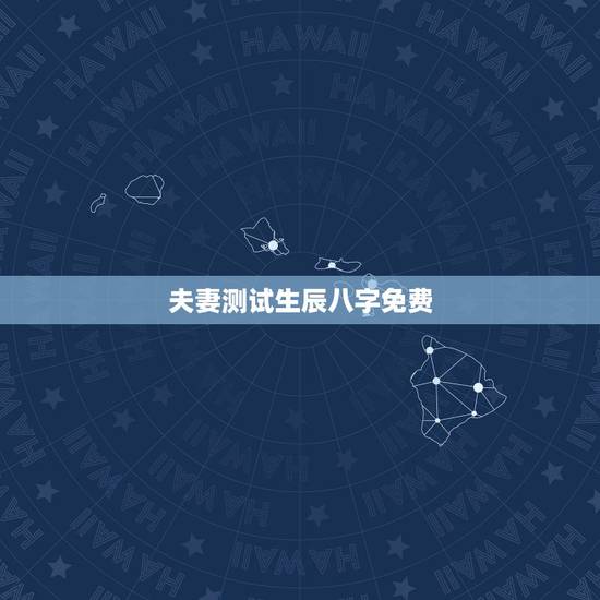 夫妻测试生辰八字免费,免费生辰八字测婚姻 夫妻测试生辰八字免费,免费生辰八字测婚姻