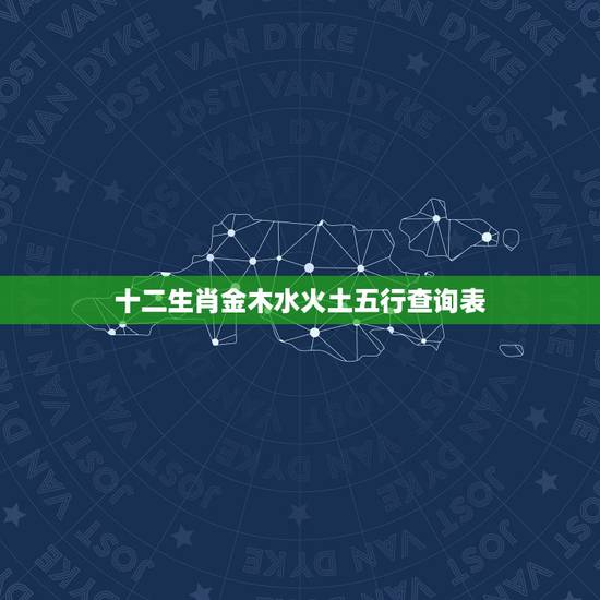 十二生肖金木水火土五行查询表,十二生肖中怎样算金木水火土 十二生肖金木水火土五行查询表,十二生肖中怎样算金木水火土