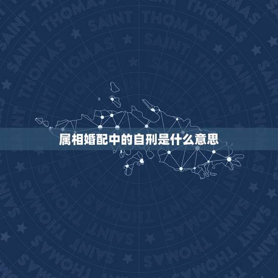 属相婚配中的自刑是什么意思，属相婚配自刑啥意思